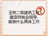 玉树二级建筑工程建造师就业指导，能做什么具体工作
