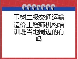 玉树二级交通运输造价工程师机构培训班当地周边的有吗