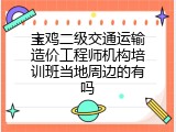 宝鸡二级交通运输造价工程师机构培训班当地周边的有吗