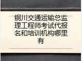 铜川交通运输总监理工程师考试代报名和培训机构哪里有