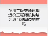 铜川二级交通运输造价工程师机构培训班当地周边的有吗