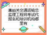 嘉峪关交通运输总监理工程师考试代报名和培训机构哪里有