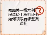 嘉峪关一级水利工程造价工程师证书如何领取有哪些渠道呢