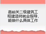 嘉峪关二级建筑工程建造师就业指导，能做什么具体工作
