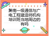 黔南一级通信与广电工程建造师机构培训班当地周边的有吗