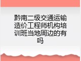 黔南二级交通运输造价工程师机构培训班当地周边的有吗