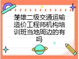 楚雄二级交通运输造价工程师机构培训班当地周边的有吗