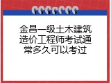 金昌一级土木建筑造价工程师考试通常多久可以考过