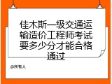 佳木斯一级交通运输造价工程师考试要多少分才能合格通过