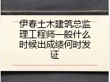 伊春土木建筑总监理工程师一般什么时候出成绩何时发证