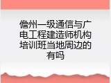 儋州一级通信与广电工程建造师机构培训班当地周边的有吗