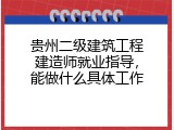 贵州二级建筑工程建造师就业指导，能做什么具体工作