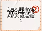 东莞交通运输总监理工程师考试代报名和培训机构哪里有