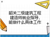 韶关二级建筑工程建造师就业指导，能做什么具体工作