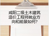 咸阳二级土木建筑造价工程师就业方向和前景如何？