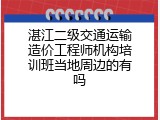 湛江二级交通运输造价工程师机构培训班当地周边的有吗