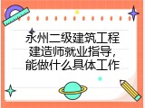 永州二级建筑工程建造师就业指导，能做什么具体工作