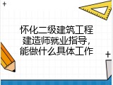 怀化二级建筑工程建造师就业指导，能做什么具体工作