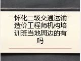 怀化二级交通运输造价工程师机构培训班当地周边的有吗