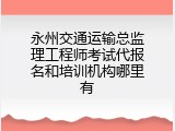 永州交通运输总监理工程师考试代报名和培训机构哪里有