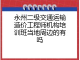 永州二级交通运输造价工程师机构培训班当地周边的有吗