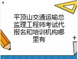 平顶山交通运输总监理工程师考试代报名和培训机构哪里有