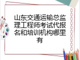 山东交通运输总监理工程师考试代报名和培训机构哪里有