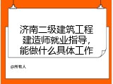 济南二级建筑工程建造师就业指导，能做什么具体工作