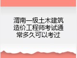 渭南一级土木建筑造价工程师考试通常多久可以考过