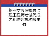 株洲交通运输总监理工程师考试代报名和培训机构哪里有