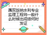 西双版纳水利专业监理工程师一般什么时候出成绩何时发证