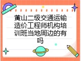 黄山二级交通运输造价工程师机构培训班当地周边的有吗