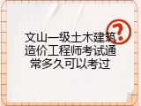文山一级土木建筑造价工程师考试通常多久可以考过