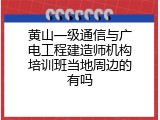 黄山一级通信与广电工程建造师机构培训班当地周边的有吗