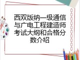 西双版纳一级通信与广电工程建造师考试大纲和合格分数介绍