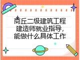 商丘二级建筑工程建造师就业指导，能做什么具体工作