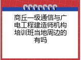 商丘一级通信与广电工程建造师机构培训班当地周边的有吗