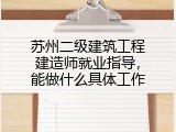 苏州二级建筑工程建造师就业指导，能做什么具体工作