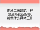 南通二级建筑工程建造师就业指导，能做什么具体工作