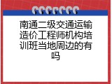 南通二级交通运输造价工程师机构培训班当地周边的有吗
