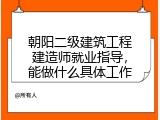 朝阳二级建筑工程建造师就业指导，能做什么具体工作
