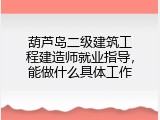 葫芦岛二级建筑工程建造师就业指导，能做什么具体工作