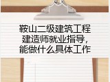 鞍山二级建筑工程建造师就业指导，能做什么具体工作