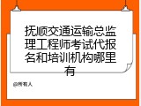 抚顺交通运输总监理工程师考试代报名和培训机构哪里有