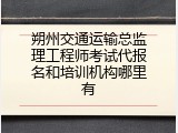 朔州交通运输总监理工程师考试代报名和培训机构哪里有