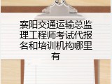 襄阳交通运输总监理工程师考试代报名和培训机构哪里有