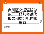 合川区交通运输总监理工程师考试代报名和培训机构哪里有