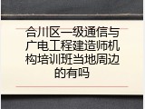 合川区一级通信与广电工程建造师机构培训班当地周边的有吗