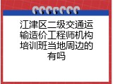 江津区二级交通运输造价工程师机构培训班当地周边的有吗