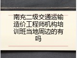 南充二级交通运输造价工程师机构培训班当地周边的有吗
